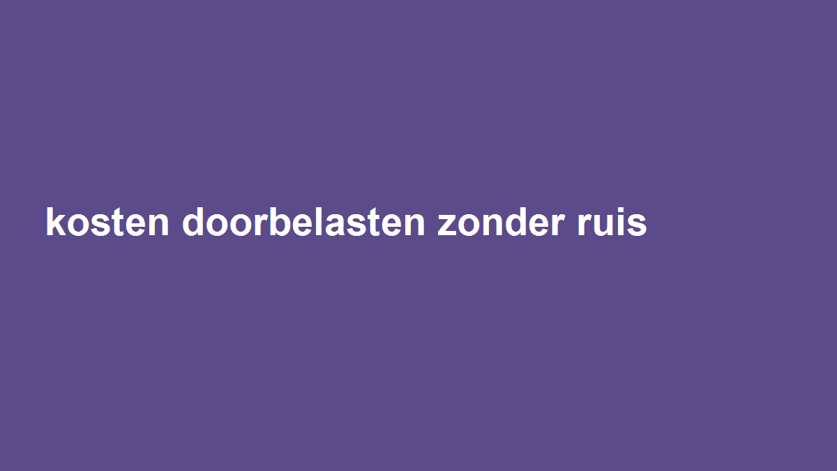 Kosten doorbelasten: kies bewust tussen kostprijs, opslag en vaste toeslag