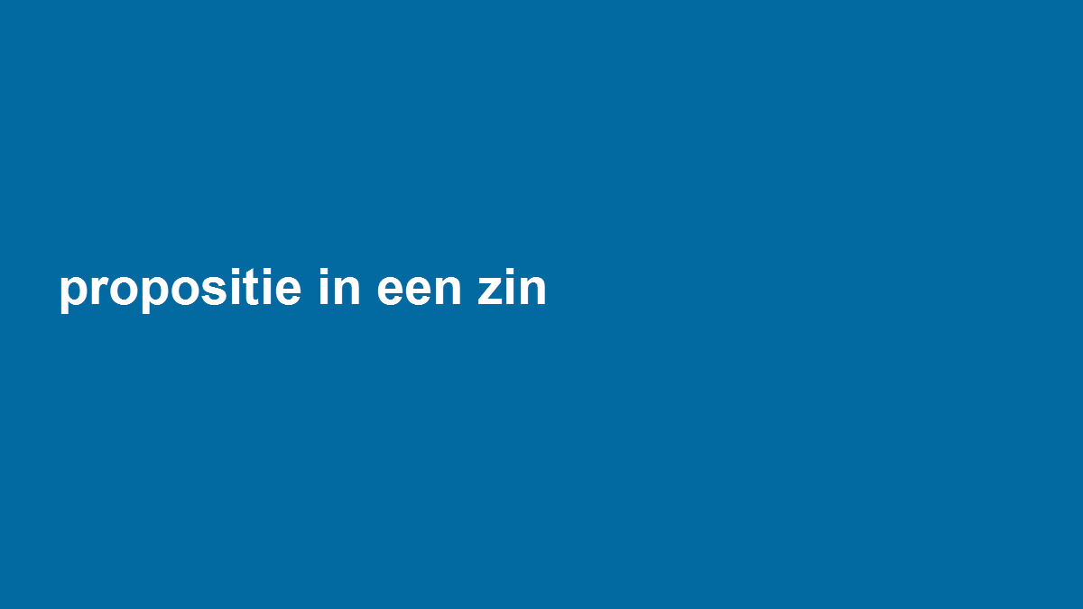 Formuleer je propositie in een zin die een klant kan toetsen