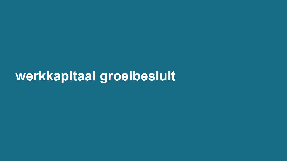 Bereken hoeveel werkkapitaal een groeibesluit eerst opsluit